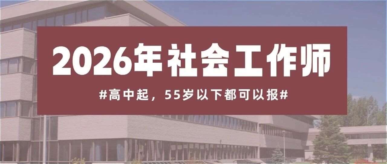 高中起报！55 岁以下可冲！社工培训火热报名中，解锁稳定职业新赛道